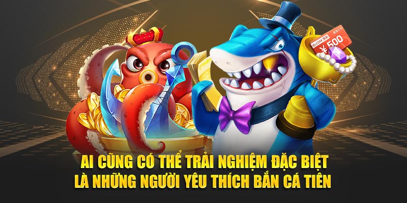 Ai cũng có thể trải nghiệm đặc biệt là những người yêu thích bắn cá tiên 