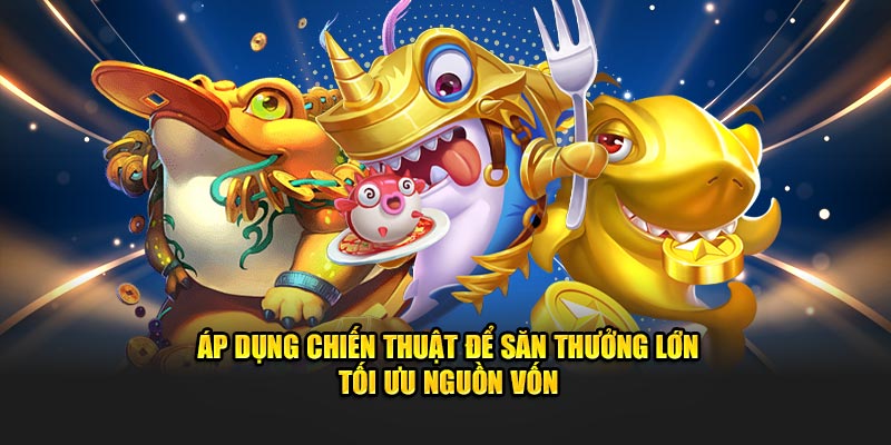 Áp dụng chiến thuật để săn thưởng lớn tối ưu nguồn vốn