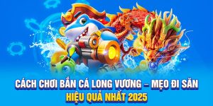 Cách chơi bắn cá long vương mẹo đi săn hiệu quả nhất năm 2025