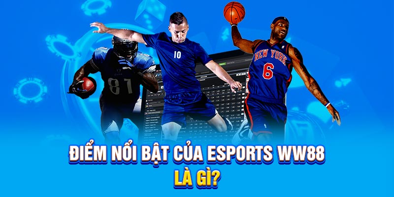 Điểm nổi bật của Esports WW88 là gì?