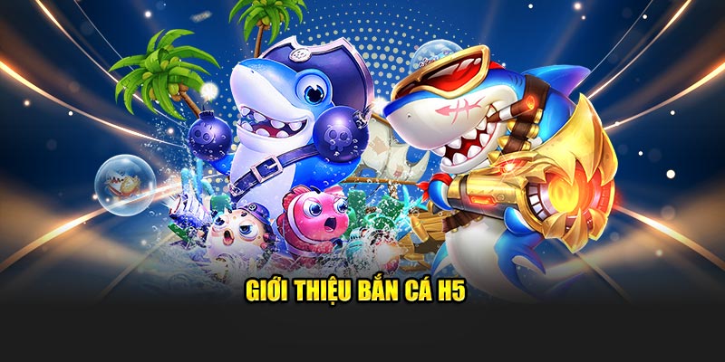 Giới thiệu bắn cá H5 