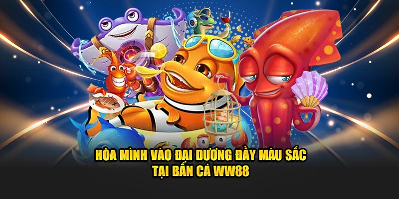 Hòa mình vào đại dương đầy màu sắc tại bắn cá WW88