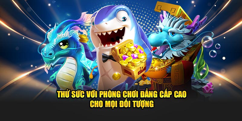 Thử sức với phòng chơi đẳng cấp cao cho mọi đối tượng